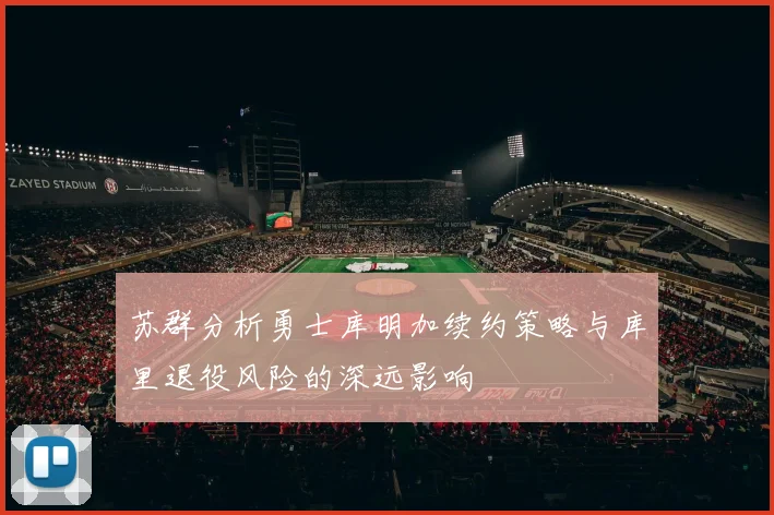 苏群分析勇士库明加续约策略与库里退役风险的深远影响