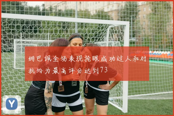 姆巴佩全场表现抢眼成功过人和对抗均为最高评分达到73