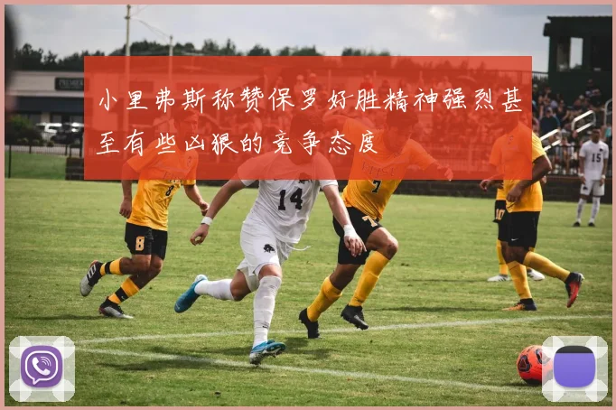 小里弗斯称赞保罗好胜精神强烈甚至有些凶狠的竞争态度