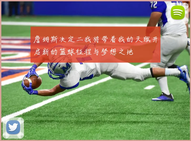 詹姆斯决定二我将带着我的天赋开启新的篮球征程与梦想之地