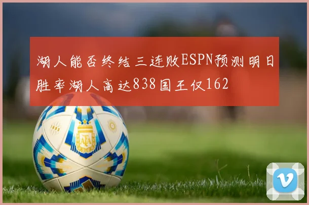 湖人能否终结三连败ESPN预测明日胜率湖人高达838国王仅162