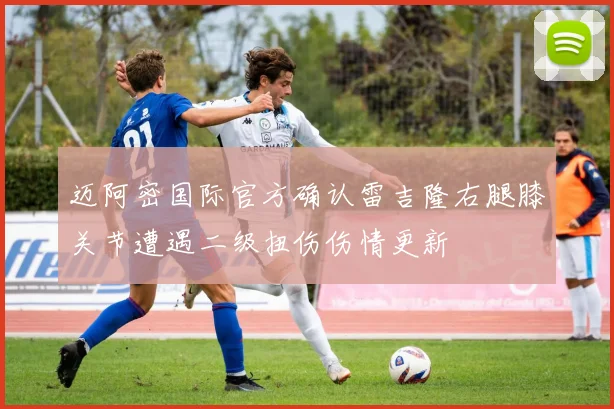 迈阿密国际官方确认雷吉隆右腿膝关节遭遇二级扭伤伤情更新