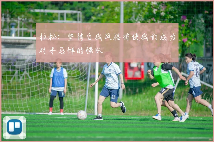 拉松:坚持自我风格将使我们成为对手忌惮的强队