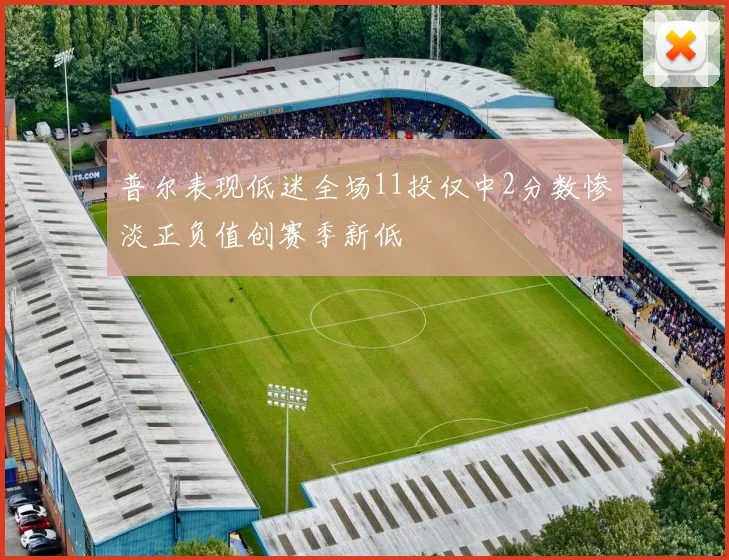 普尔表现低迷全场11投仅中2分数惨淡正负值创赛季新低
