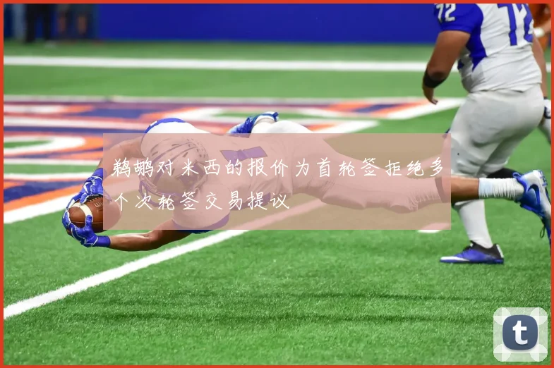 鹈鹕对米西的报价为首轮签拒绝多个次轮签交易提议