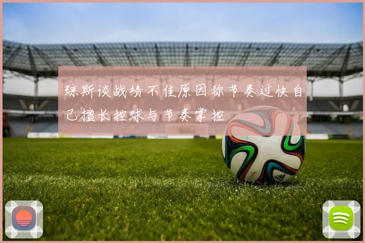 琼斯谈战绩不佳原因称节奏过快自己擅长控球与节奏掌控